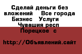 Сделай деньги без вложений. - Все города Бизнес » Услуги   . Чувашия респ.,Порецкое. с.